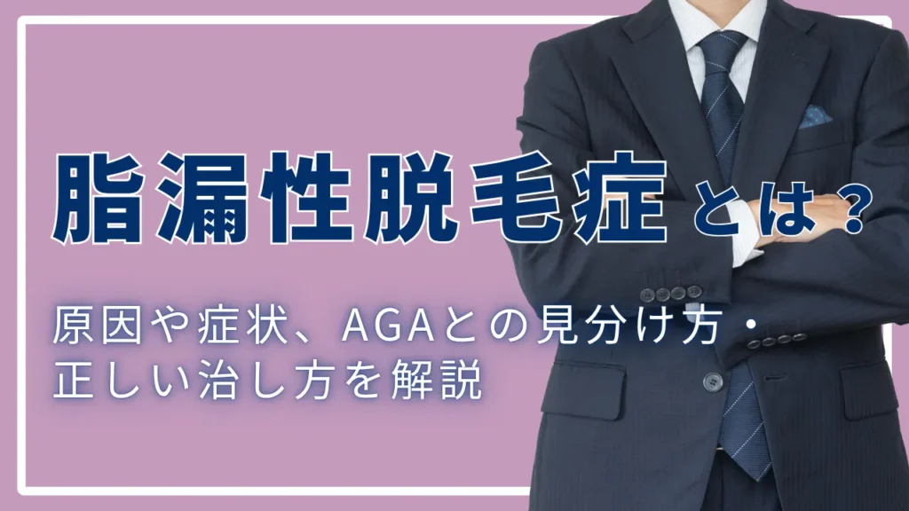 脂漏性脱毛症とは？原因や症状、AGAとの見分け方・正しい治し方を解説