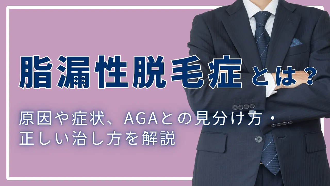 脂漏性脱毛症とは?原因や症状、AGAとの見分け方・正しい治し方を解説