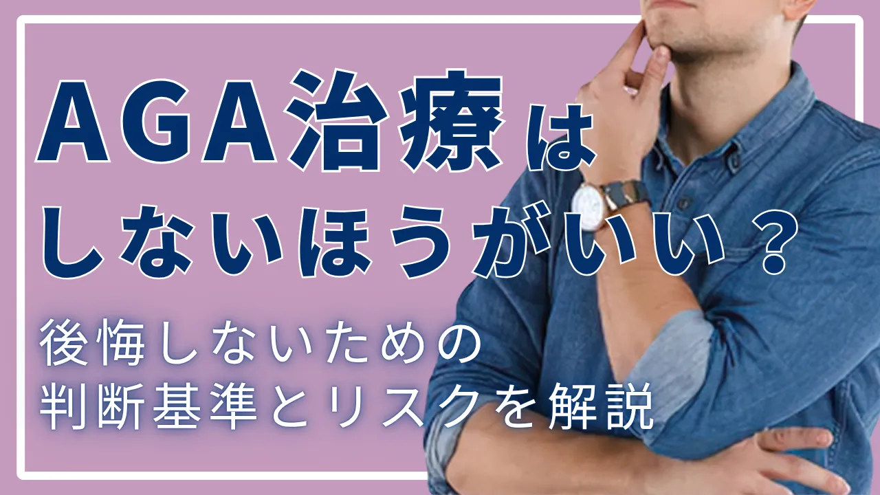 AGA治療はしないほうがいい?後悔しないための判断基準とリスクを解説