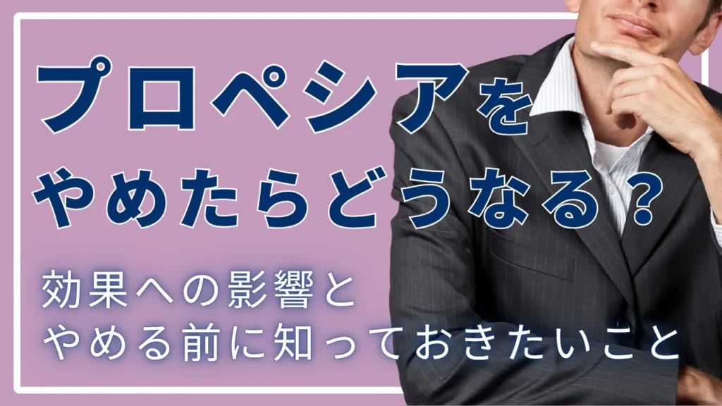 プロペシアをやめたらどうなる？効果への影響とやめる前に知っておきたいこと