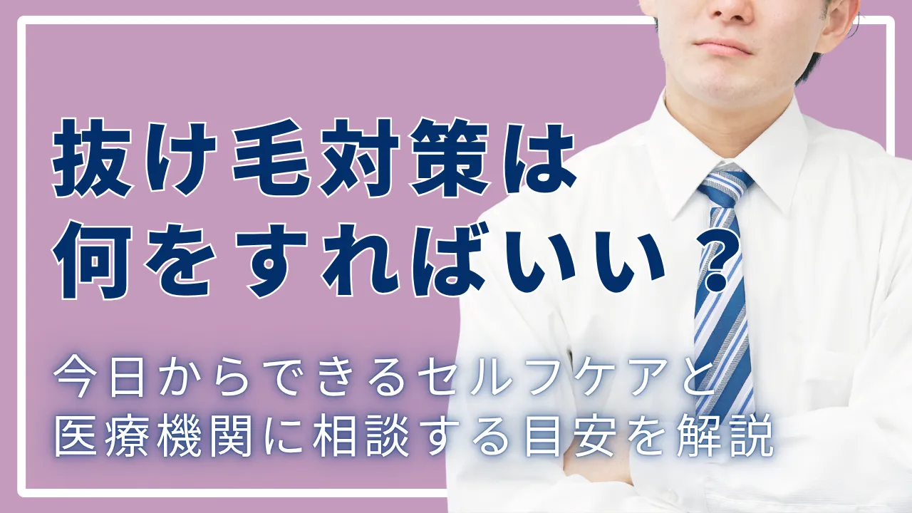 抜け毛対策は何をすればいい?今日からできるセルフケアと医療機関に相談する目安を解説