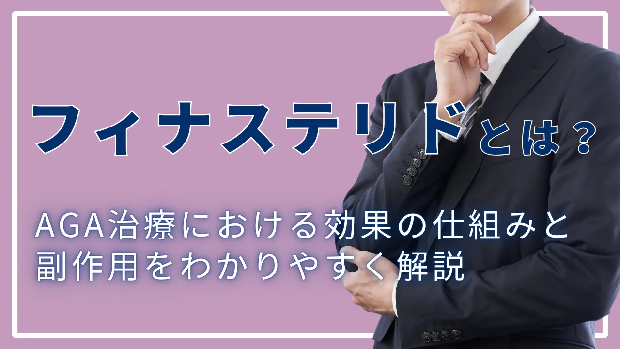 フィナステリドとは？AGA治療における効果の仕組みと副作用をわかりやすく解説