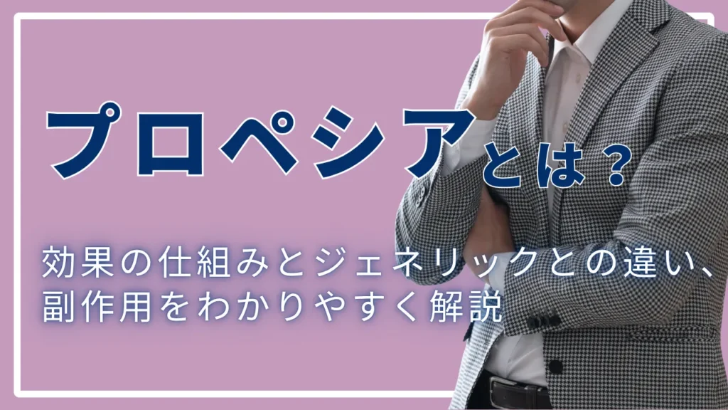 プロペシアとは？効果の仕組みとジェネリックとの違い、副作用をわかりやすく解説
