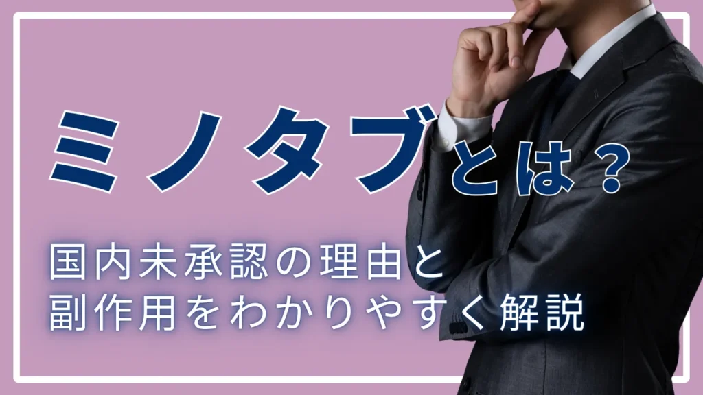 ミノタブ(ミノキシジルタブレット)とは？国内未承認の理由と副作用をわかりやすく解説