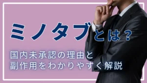ミノタブ(ミノキシジルタブレット)とは？国内未承認の理由と副作用をわかりやすく解説