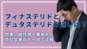 フィナステリドとデュタステリドの違いは？効果・副作用・費用を添付文書のデータで比較