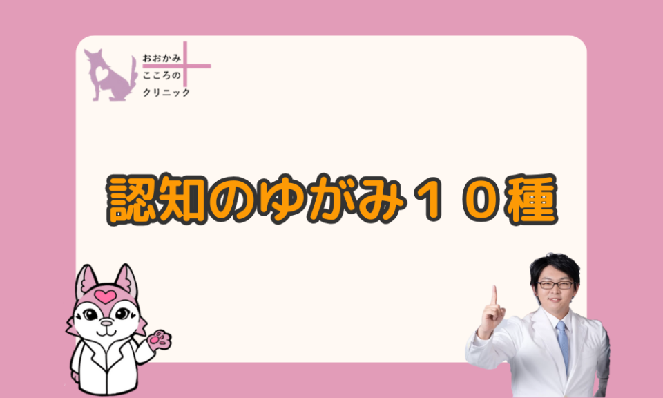 認知のゆがみで人生変わる！10種類一覧と直し方【自分で治す方法も】